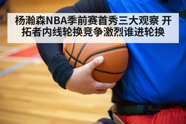 杨瀚森NBA季前赛首秀三大观察 开拓者内线轮换竞争激烈谁进轮换